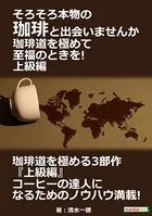 そろそろ本物の珈琲と出会いませんか。珈琲道を極めて至福のときを！ 上級編