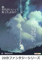 僕、平凡がいいって言ったよね！？20分ファンタジーシリーズ