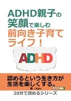 ADHD親子の笑顔で楽しむ前向き子育てライフ！20分で読めるシリーズ
