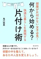 部屋が片付かない女子必見！何から始める？快適な暮らしを実現する片付け術。