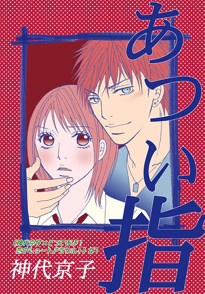 あつい指｜《神代京子×とっておき！恋のショートアラカルト》＃1