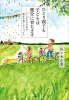 ひとり親でも子どもは健全に育ちます〜シングルのための幸せ子育てアドバイス〜
