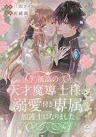孤高の天才魔導士様の溺愛付き専属加護士になりました【マイクロ】（単話）