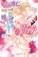 婚前逃亡した侯爵令嬢ですが、嫌われてるはずの王太子に捕まりメチャクチャ溺愛されています！！【特典SS付き】