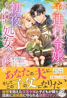 訳あり子連れ令嬢は初夜に処女がバレました 騎士団長に丸ごと愛され、家族になるまで【特典SS付き】