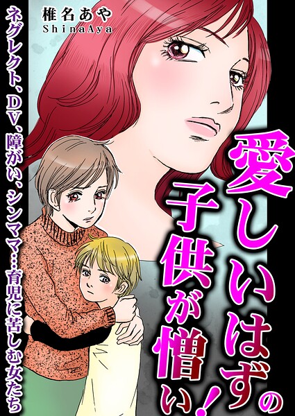 愛しいはずの子供が憎い！〜ネグレクト、DV、障がい、シンママ…育児に苦しむ女たち〜