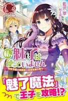 私、魅了は使っていません 〜地味令嬢は侯爵家の没落危機を救う〜