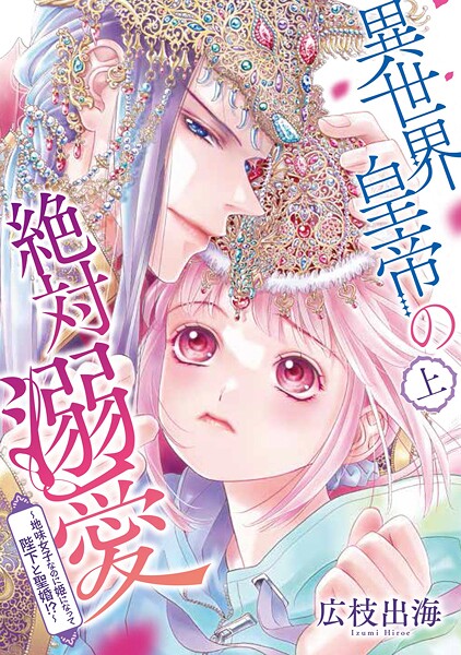 異世界皇帝の絶対溺愛 〜地味女子なのに姫になって陛下と聖婚！？〜【期間限定 無料お試し版 閲覧期限2025年10月17日】