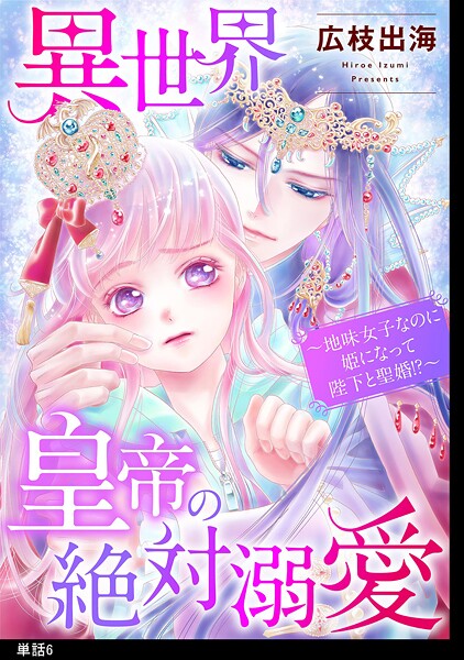 異世界皇帝の絶対溺愛 〜地味女子なのに姫になって陛下と聖婚！？〜【単話】【期間限定 無料お試し版 閲覧期限2025年10月17日】