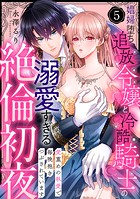 【ラブパルフェ】娼婦堕ち追放令嬢と冷酷騎士の溺愛すぎる絶倫初夜〜愛重めの執愛で毎晩抱きつぶされています 5
