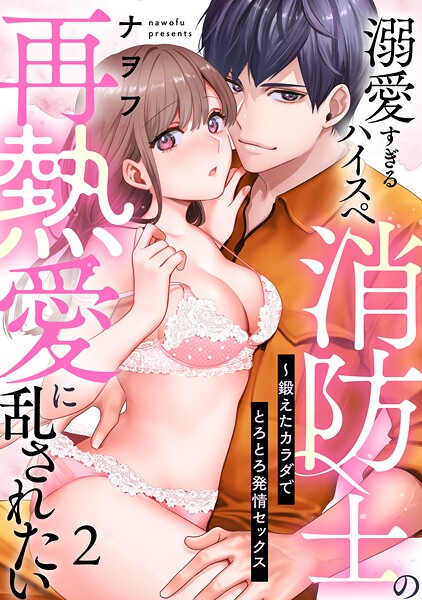 【ラブパルフェ】溺愛すぎるハイスペ消防士の再熱愛に乱されたい〜鍛えたカラダでとろとろ発情セックス 2