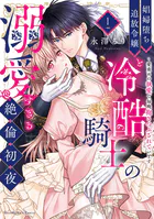 娼婦堕ち追放令嬢と冷酷騎士の溺愛すぎる絶倫初夜〜愛重めの執愛で毎晩抱きつぶされています【単行本版】（1）【電子限定描き下ろし漫画付き】