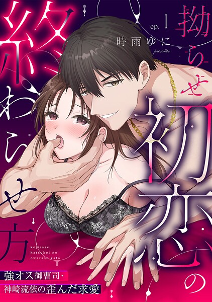 【ラブパルフェ】拗らせ初恋の終わらせ方〜強オス御曹司・神崎流依の歪んだ求愛 1
