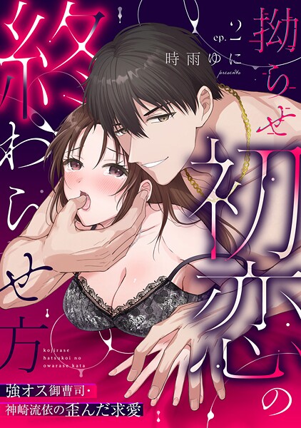 【ラブパルフェ】拗らせ初恋の終わらせ方〜強オス御曹司・神崎流依の歪んだ求愛 2
