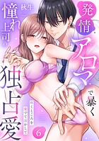【ラブパルフェ】発情アロマで暴く憧れ上司の独占愛〜疼くところを愛でて溶かして 6