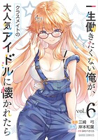 一生働きたくない俺が、クラスメイトの大人気アイドルに懐かれたら 6