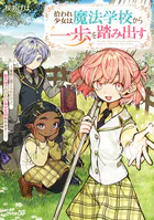 拾われ少女は魔法学校から一歩を踏み出す 〜家族に捨てられたけど、新天地でのびのび幸せ生活始めます！〜