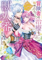 冒険者の治療を始めたら、獣人の番に捕まりました 〜出会って2日で即求婚！？ 超美形の王子様からの溺愛は想定外です！〜 1