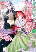 誰にも愛されなかった醜穢令嬢が幸せになるまで 6