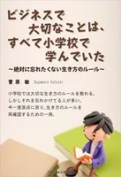 ビジネスで大切なことは、すべて小学校で学んでいた〜絶対に忘れたくない生き方のルール〜