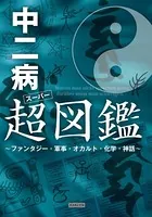 中二病超（スーパー）図鑑 〜ファンタジー・軍事・オカルト・化学・神話〜