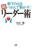 部下の心をつかんで動かす！ 超リーダー術