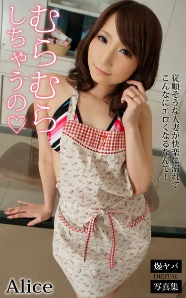 むらむらしちゃうの 従順そうな人妻が快楽に溺れてこんなにエロくなるなんて！ Alice 爆ヤバDIGITAL写真集