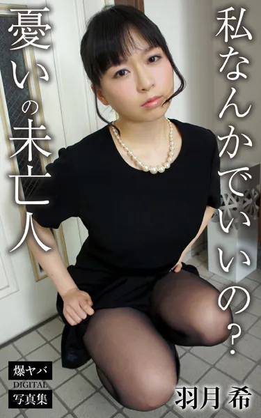 私なんかでいいの？ 憂いの未亡人 羽月希 爆ヤバDIGITAL写真集