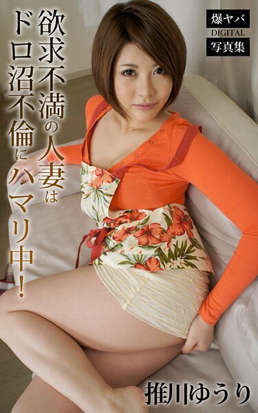 欲求不満の人妻はドロ沼不倫にハマリ中！ 推川ゆうり 爆ヤバDIGITAL写真集