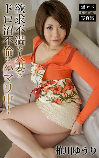 欲求不満の人妻はドロ沼不倫にハマリ中！ 推川ゆうり 爆ヤバDIGITAL写真集