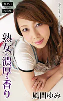 熟女の濃厚な香り 私だってまだまだ女盛りなのよ… 風間ゆみ 爆ヤバDIGITAL写真集