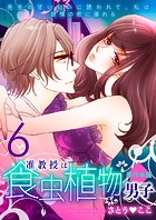 准教授は食虫植物男子〜先生の甘い匂いに誘われて、私は欲情の蜜に溺れる〜【単行本版】 6