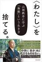 〈わたし〉を捨てる。 山岡鉄舟に学ぶ「無敵」という生き方