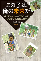 この子は俺の未来だ パプアニューギニア＆ケニア’つながり’の文化人類学