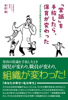 「常識」を手放したら、保育が変わった 子どもの主体性を引き出す保育の力