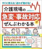 介護現場の急変・事故対応がぜんぶわかる本 ―すぐに使える！迷わず動ける！