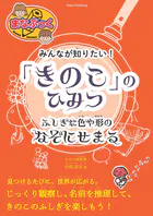 みんなが知りたい！ 「きのこ」のひみつ ふしぎな色や形のなぞにせまる