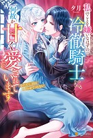 私のことを嫌いなはずの冷徹騎士に、何故か甘く愛されています ※ただし、目は合わせてくれない