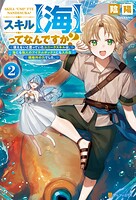 スキル【海】ってなんですか？ 使えないと思っていたユニークスキルは、海にも他人のアイテムボックスにも入れる規格外の力でした。 2
