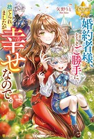 婚約者様、どうぞご勝手に。捨てられましたが幸せなので。 1