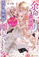 余命一ヶ月の公爵令嬢ですが、独占欲が強すぎる天才魔術師が離してくれません！？