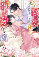 ウブな契約妻は過保護すぎる社長の独占愛で甘く囚われる