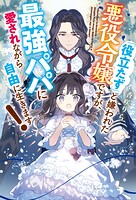 「役立たず」と嫌われた悪役令嬢ですが 最強パパに愛されながら自由に生きます！ 1