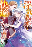 浮気した婚約者が見えなくなったら、快適すぎる毎日になりました 1
