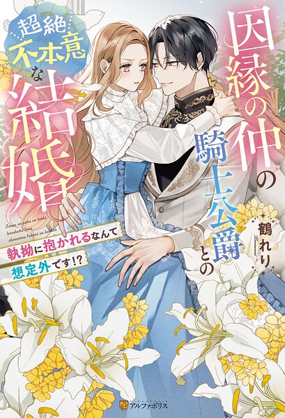 因縁の仲の騎士公爵との超絶不本意な結婚 〜執拗に抱かれるなんて想定外です！？〜