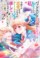 バッドエンド目前のヒロインに転生した私、今世では恋愛するつもりがチートな兄が離してくれません！？@COMIC 第2巻