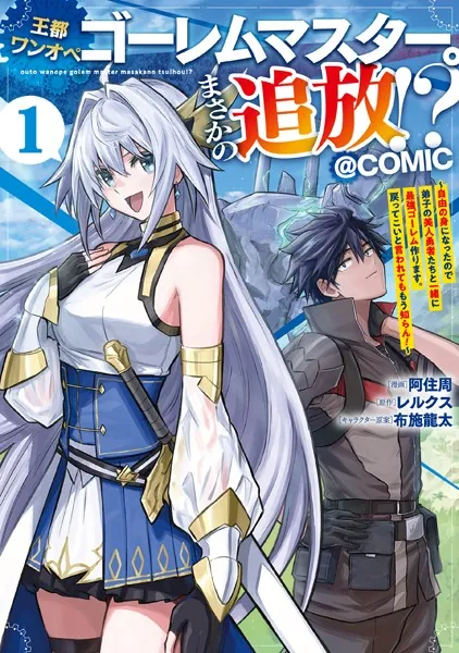 王都ワンオペゴーレムマスター。まさかの追放！？〜自由の身になったので弟子の美人勇者たちと一緒に最強ゴーレム作ります。戻ってこいと言われてももう知らん！〜@COMIC 第1巻