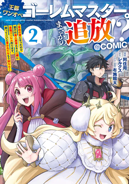 王都ワンオペゴーレムマスター。まさかの追放！？〜自由の身になったので弟子の美人勇者たちと一緒に最強ゴーレム作ります。戻ってこいと言われてももう知らん！〜@COMIC 第2巻