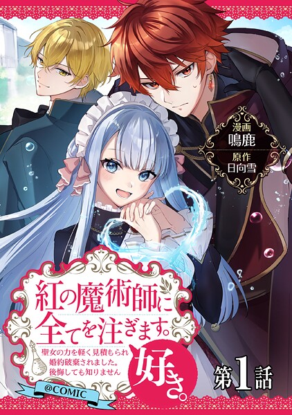 【単話版】紅の魔術師に全てを注ぎます。好き。@COMIC 第1話〜聖女の力を軽く見積もられ婚約破棄されました。後悔しても知りません〜