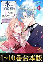 【合本版1-10巻】氷の侯爵様に甘やかされたいっ！